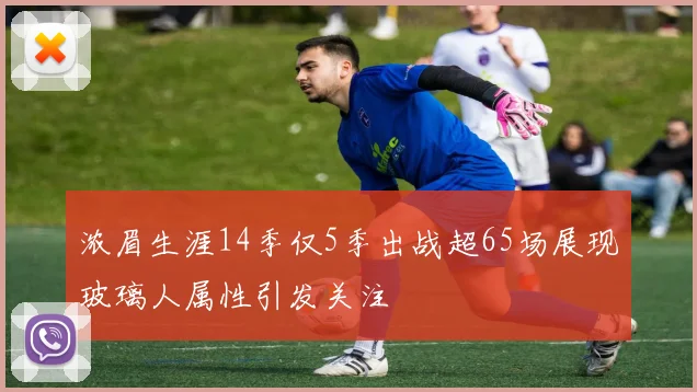 浓眉生涯14季仅5季出战超65场展现玻璃人属性引发关注