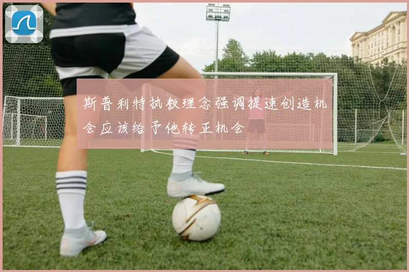 斯普利特执教理念强调提速创造机会应该给予他转正机会