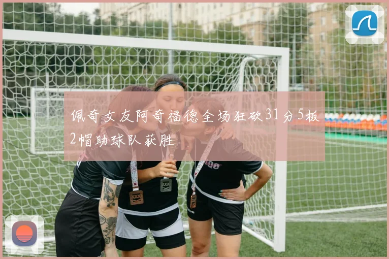 佩奇女友阿奇福德全场狂砍31分5板2帽助球队获胜