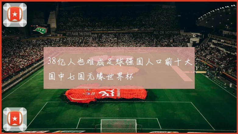 38亿人也难成足球强国人口前十大国中七国无缘世界杯