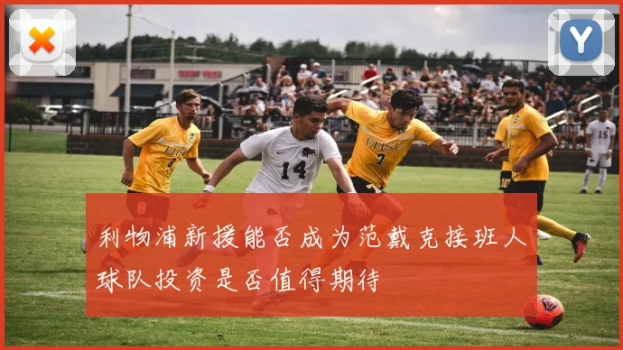 利物浦新援能否成为范戴克接班人球队投资是否值得期待