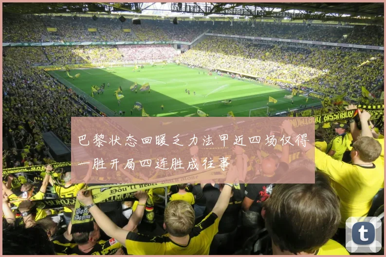 巴黎状态回暖乏力法甲近四场仅得一胜开局四连胜成往事