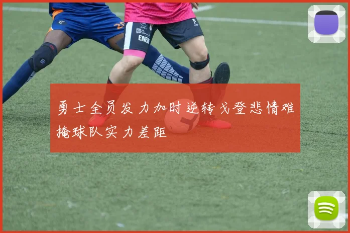 勇士全员发力加时逆转戈登悲情难掩球队实力差距