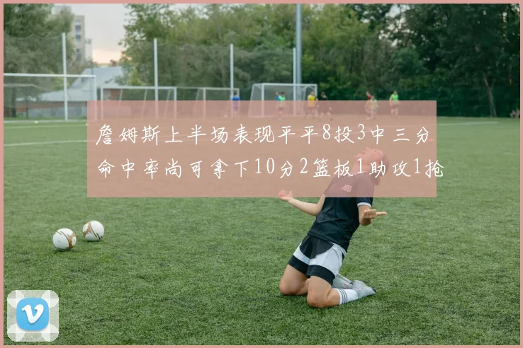 詹姆斯上半场表现平平8投3中三分命中率尚可拿下10分2篮板1助攻1抢断1盖帽
