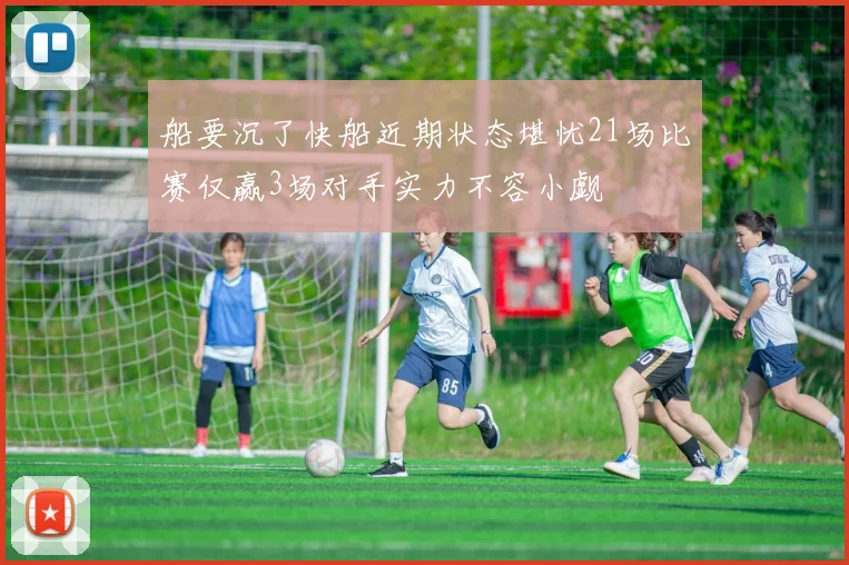 船要沉了快船近期状态堪忧21场比赛仅赢3场对手实力不容小觑