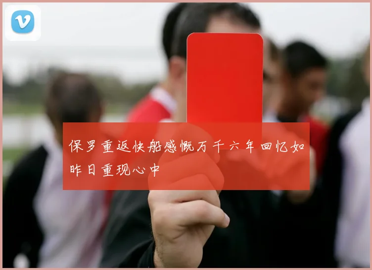 保罗重返快船感慨万千六年回忆如昨日重现心中