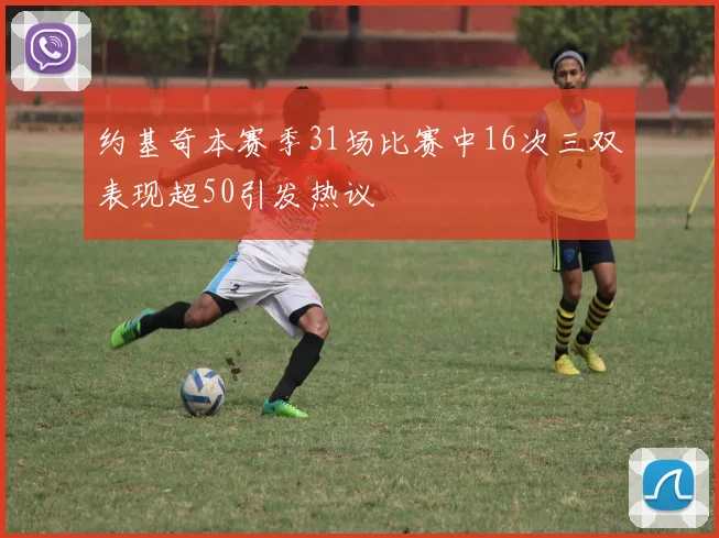 约基奇本赛季31场比赛中16次三双表现超50引发热议
