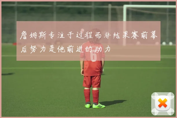 詹姆斯专注于过程而非结果赛前幕后努力是他前进的动力